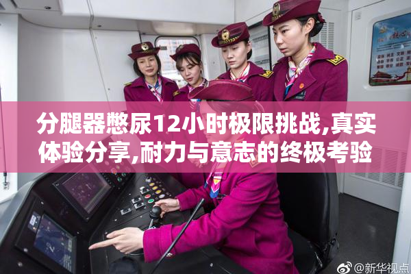 分腿器憋尿12小时极限挑战,真实体验分享,耐力与意志的终极考验