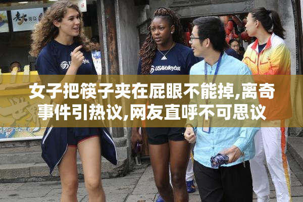 女子把筷子夹在屁眼不能掉,离奇事件引热议,网友直呼不可思议
