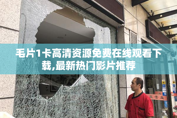 毛片1卡高清资源免费在线观看下载,最新热门影片推荐