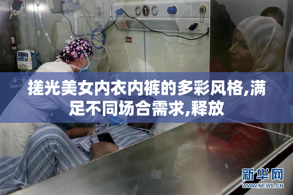 搓光美女内衣内裤的多彩风格,满足不同场合需求,释放