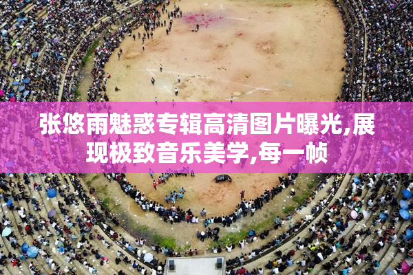 张悠雨魅惑专辑高清图片曝光,展现极致音乐美学,每一帧