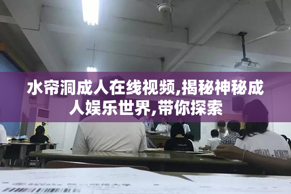 水帘洞成人在线视频,揭秘神秘成人娱乐世界,带你探索