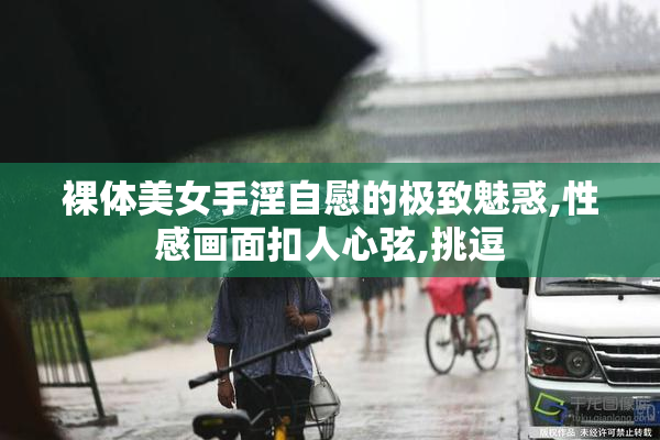 裸体美女手淫自慰的极致魅惑,性感画面扣人心弦,挑逗