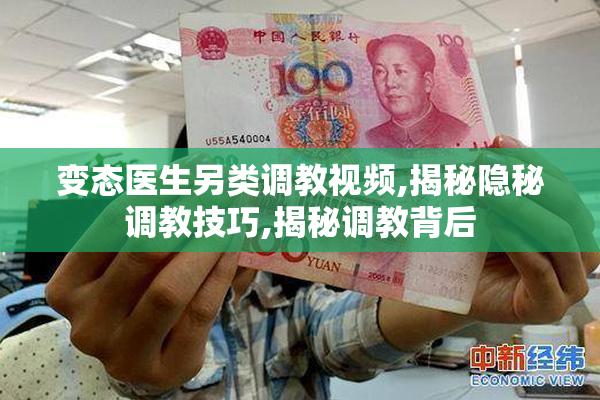 变态医生另类调教视频,揭秘隐秘调教技巧,揭秘调教背后