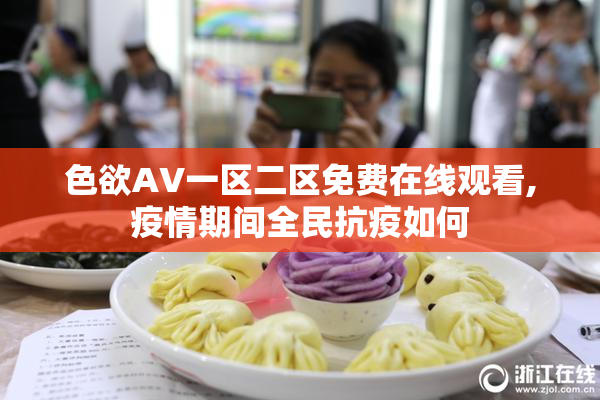 色欲AV一区二区免费在线观看,疫情期间全民抗疫如何