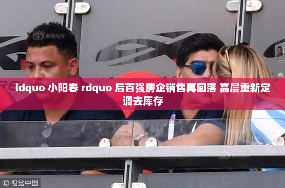 ldquo 小阳春 rdquo 后百强房企销售再回落 高层重新定调去库存