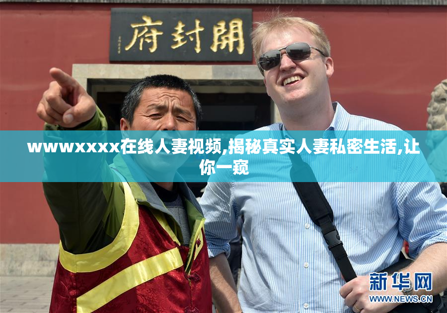 wwwxxxx在线人妻视频,揭秘真实人妻私密生活,让你一窥