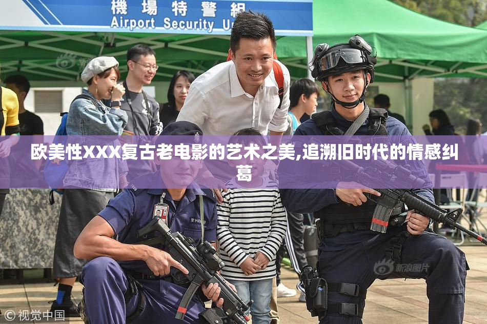 欧美性XXX复古老电影的艺术之美,追溯旧时代的情感纠葛