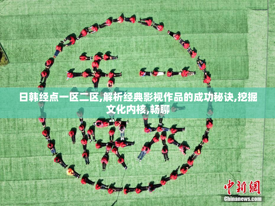 日韩经点一区二区,解析经典影视作品的成功秘诀,挖掘文化内核,畅聊