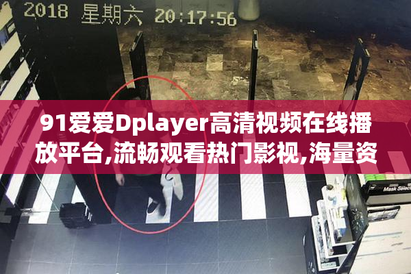 91爱爱Dplayer高清视频在线播放平台,流畅观看热门影视,海量资源