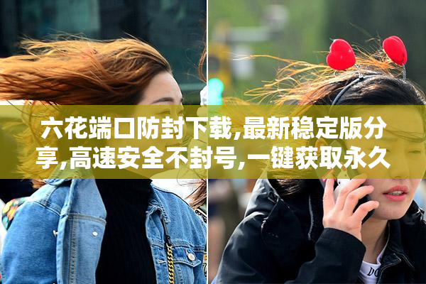 六花端口防封下载,最新稳定版分享,高速安全不封号,一键获取永久可用