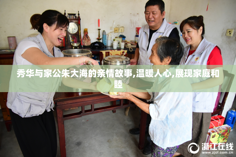 秀华与家公朱大海的亲情故事,温暖人心,展现家庭和睦