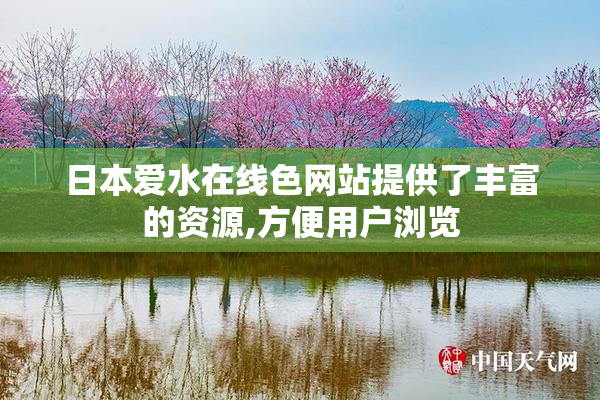 日本爱水在线色网站提供了丰富的资源,方便用户浏览