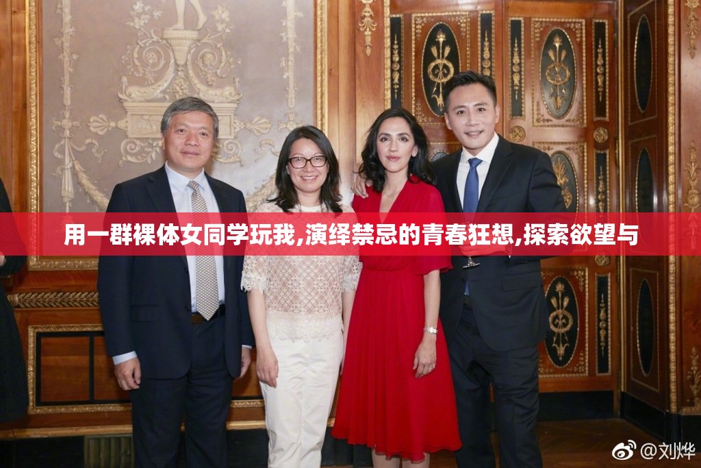 用一群裸体女同学玩我,演绎禁忌的青春狂想,探索欲望与