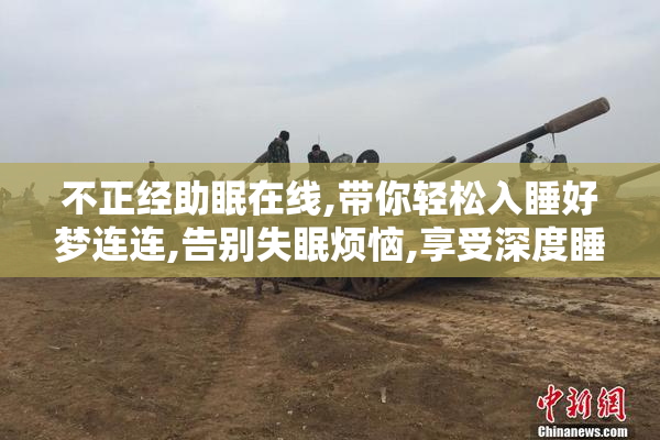 不正经助眠在线,带你轻松入睡好梦连连,告别失眠烦恼,享受深度睡眠