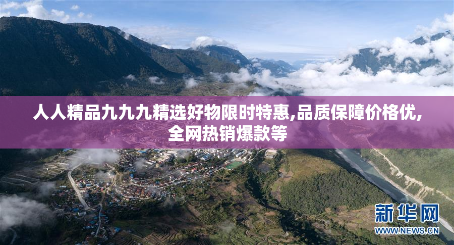 人人精品九九九精选好物限时特惠,品质保障价格优,全网热销爆款等
