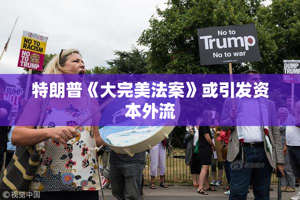 特朗普《大完美法案》或引发资本外流