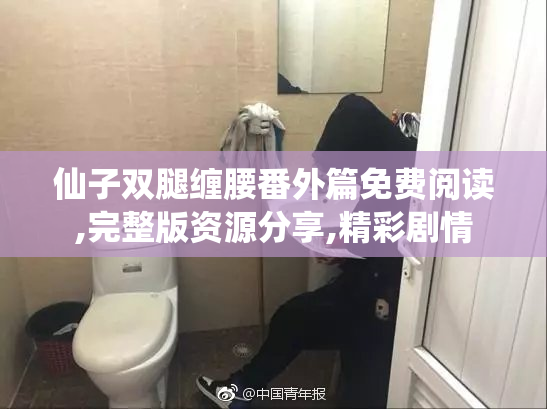仙子双腿缠腰番外篇免费阅读,完整版资源分享,精彩剧情