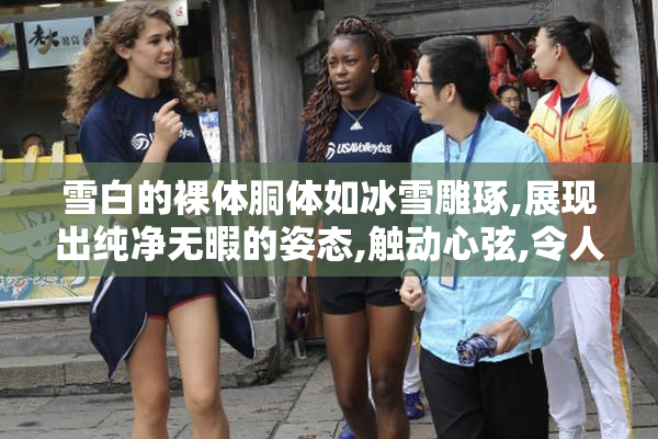 雪白的裸体胴体如冰雪雕琢,展现出纯净无暇的姿态,触动心弦,令人