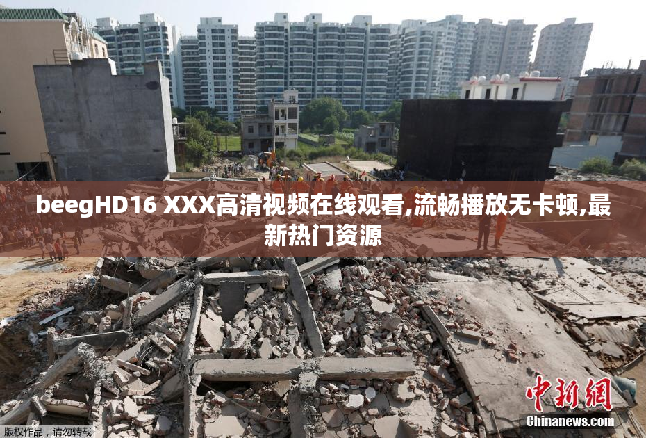 beegHD16 XXX高清视频在线观看,流畅播放无卡顿,最新热门资源