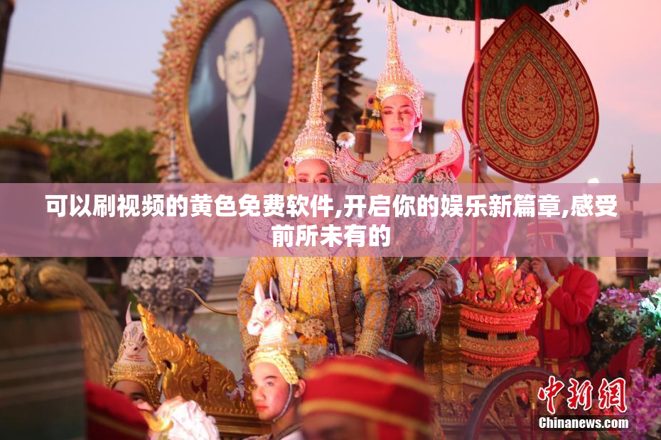 可以刷视频的黄色免费软件,开启你的娱乐新篇章,感受前所未有的