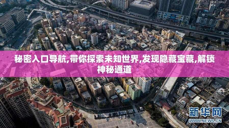 秘密入口导航,带你探索未知世界,发现隐藏宝藏,解锁神秘通道