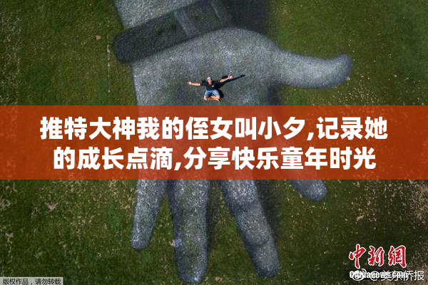 推特大神我的侄女叫小夕,记录她的成长点滴,分享快乐童年时光