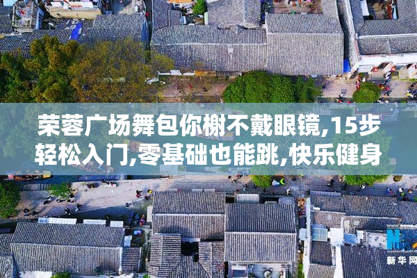 荣蓉广场舞包你榭不戴眼镜,15步轻松入门,零基础也能跳,快乐健身每