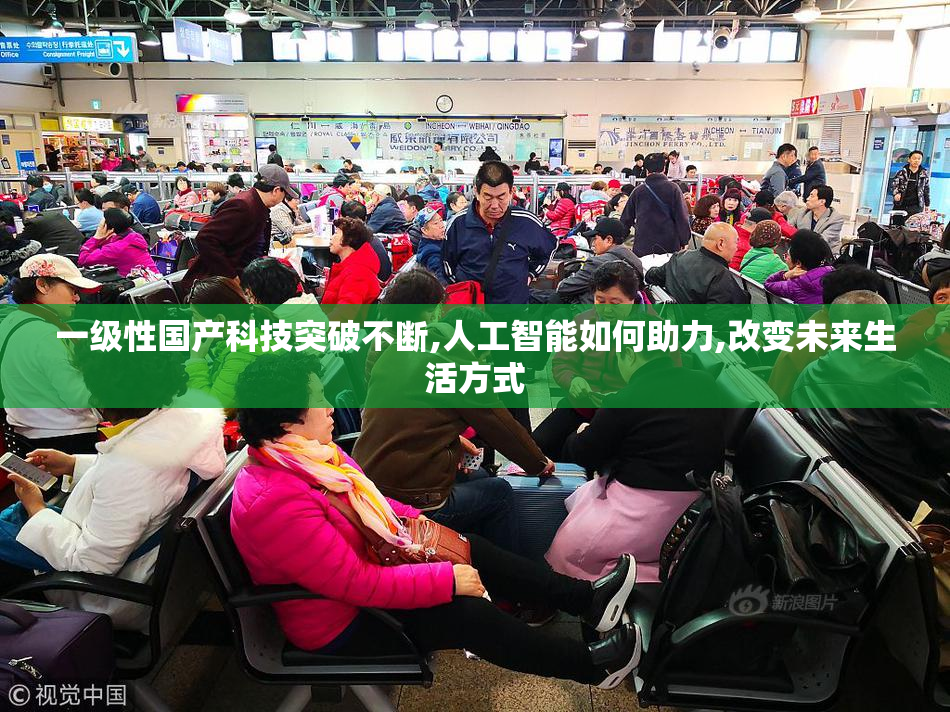 一级性国产科技突破不断,人工智能如何助力,改变未来生活方式