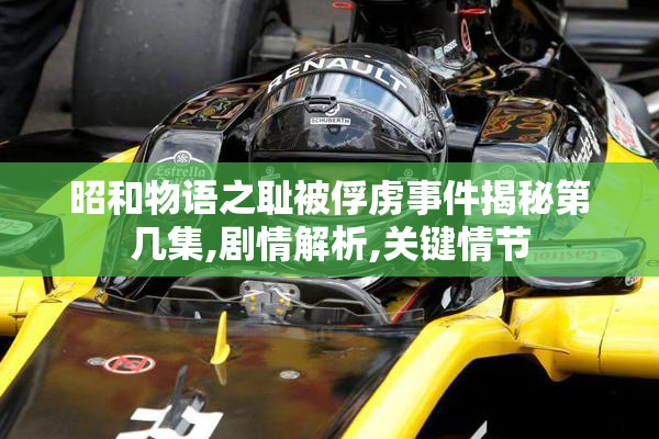 昭和物语之耻被俘虏事件揭秘第几集,剧情解析,关键情节