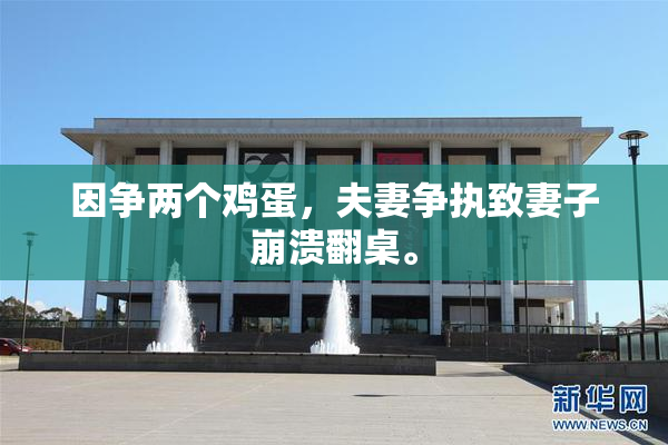 因争两个鸡蛋，夫妻争执致妻子崩溃翻桌。