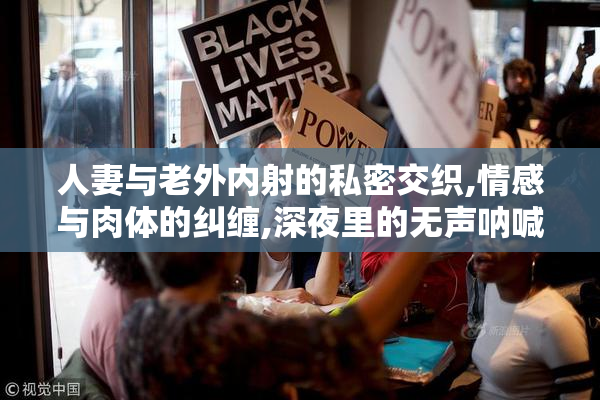 人妻与老外内射的私密交织,情感与肉体的纠缠,深夜里的无声呐喊
