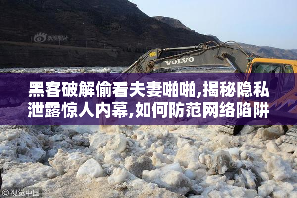黑客破解偷看夫妻啪啪,揭秘隐私泄露惊人内幕,如何防范网络陷阱成