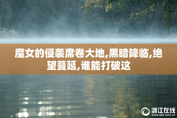 魔女的侵袭席卷大地,黑暗降临,绝望蔓延,谁能打破这