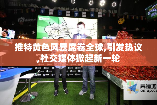 推特黄色风暴席卷全球,引发热议,社交媒体掀起新一轮