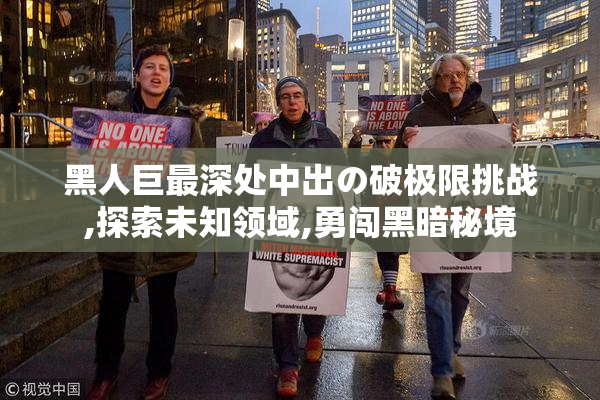 黑人巨最深处中出の破极限挑战,探索未知领域,勇闯黑暗秘境