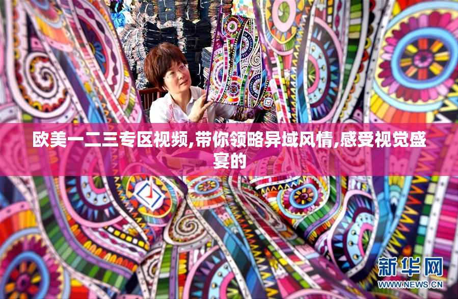 欧美一二三专区视频,带你领略异域风情,感受视觉盛宴的