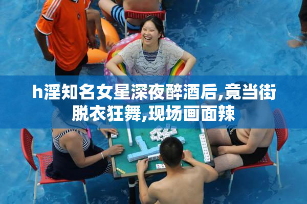h淫知名女星深夜醉酒后,竟当街脱衣狂舞,现场画面辣