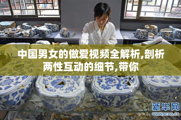 中国男女的做爱视频全解析,剖析两性互动的细节,带你