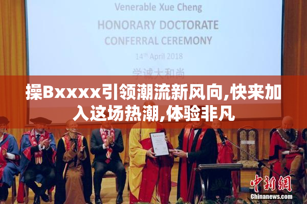 操Bxxxx引领潮流新风向,快来加入这场热潮,体验非凡