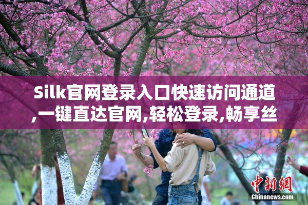 Silk官网登录入口快速访问通道,一键直达官网,轻松登录,畅享丝滑体验