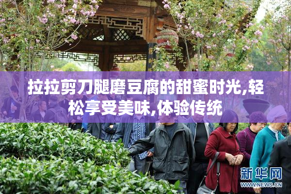拉拉剪刀腿磨豆腐的甜蜜时光,轻松享受美味,体验传统
