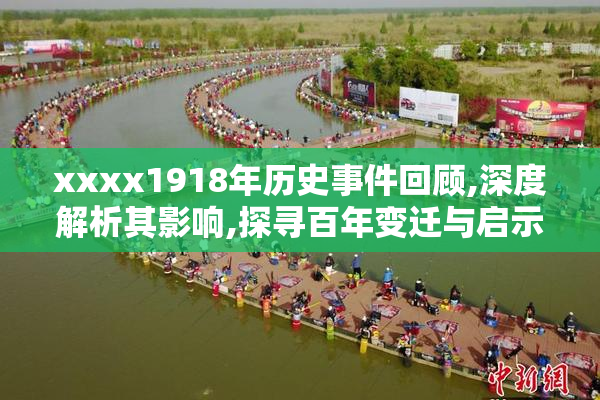 xxxx1918年历史事件回顾,深度解析其影响,探寻百年变迁与启示