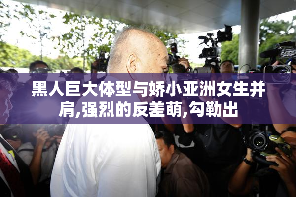 黑人巨大体型与娇小亚洲女生并肩,强烈的反差萌,勾勒出