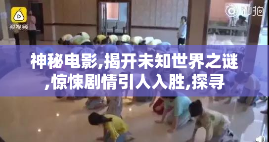 神秘电影,揭开未知世界之谜,惊悚剧情引人入胜,探寻