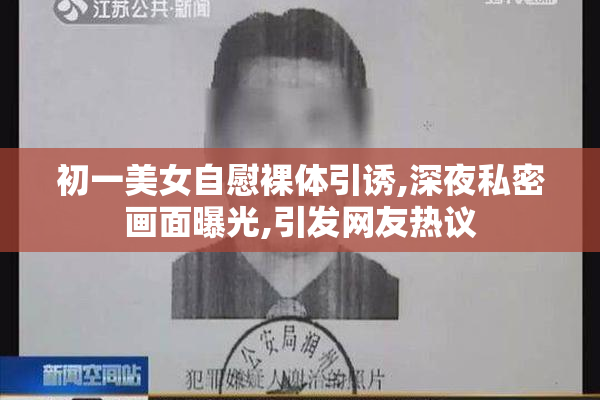 初一美女自慰裸体引诱,深夜私密画面曝光,引发网友热议