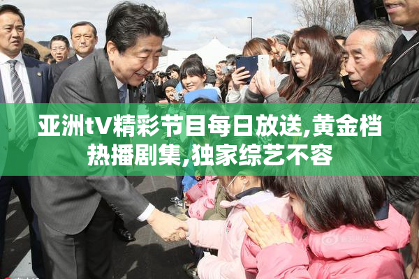 亚洲tV精彩节目每日放送,黄金档热播剧集,独家综艺不容