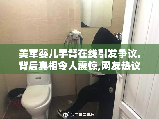 美军婴儿手臂在线引发争议,背后真相令人震惊,网友热议