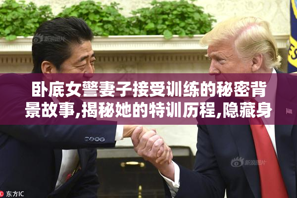 卧底女警妻子接受训练的秘密背景故事,揭秘她的特训历程,隐藏身份