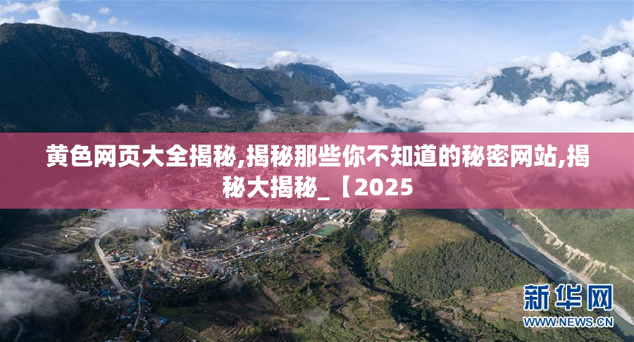 黄色网页大全揭秘,揭秘那些你不知道的秘密网站,揭秘大揭秘_【2025